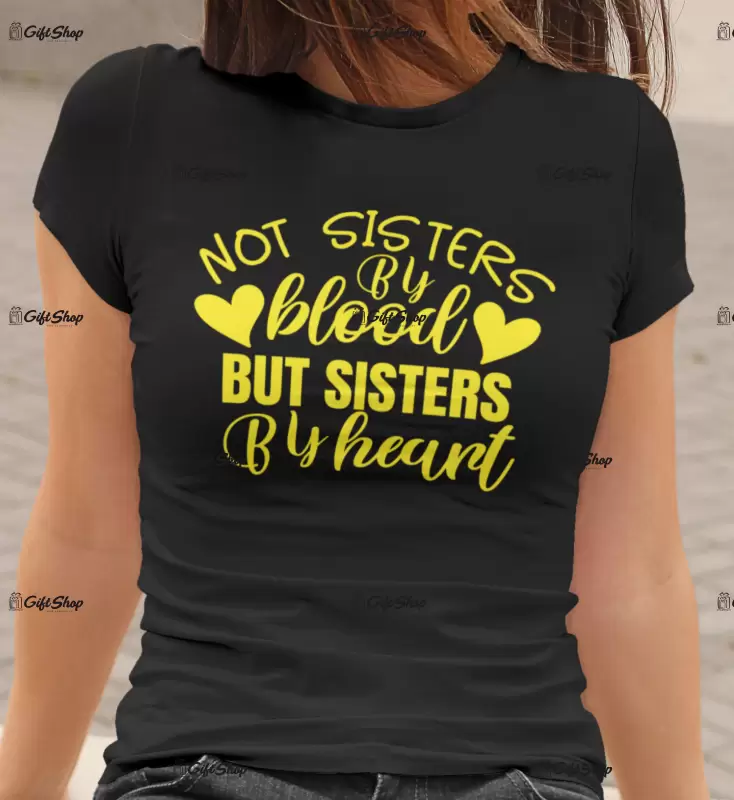Not sisters by blood but sisters by heart , tricou cu mesaj.